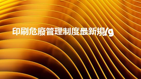印刷危廢管理制度最新規(guī)定標(biāo)準(zhǔn)是什么突破創(chuàng)新極限，化工拆除技術(shù)的未來何去何從？